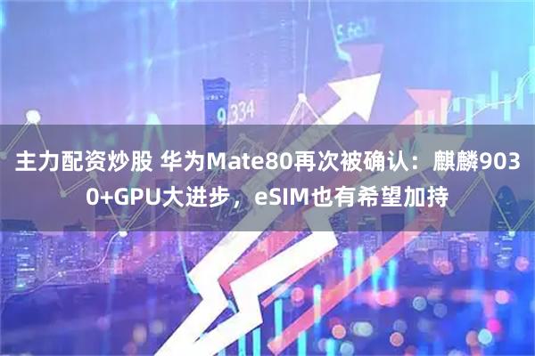 主力配资炒股 华为Mate80再次被确认：麒麟9030+GPU大进步，eSIM也有希望加持