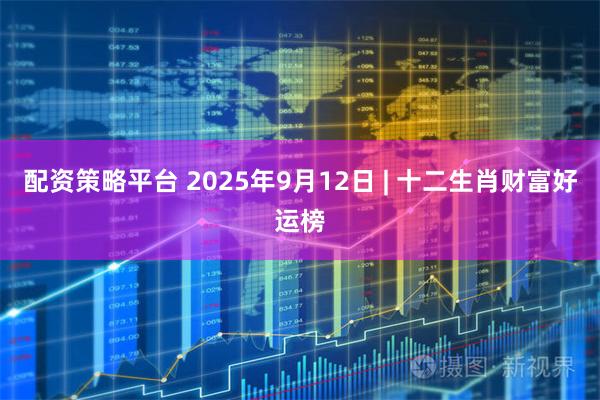 配资策略平台 2025年9月12日 | 十二生肖财富好运榜