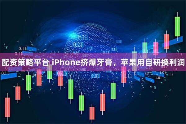 配资策略平台 iPhone挤爆牙膏，苹果用自研换利润