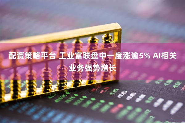 配资策略平台 工业富联盘中一度涨逾5% AI相关业务强势增长