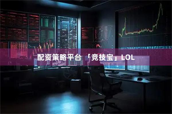 配资策略平台 「竞技宝」LOL