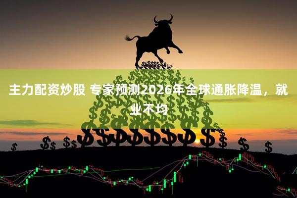 主力配资炒股 专家预测2026年全球通胀降温，就业不均