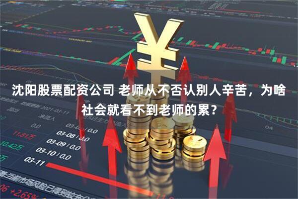 沈阳股票配资公司 老师从不否认别人辛苦，为啥社会就看不到老师的累？