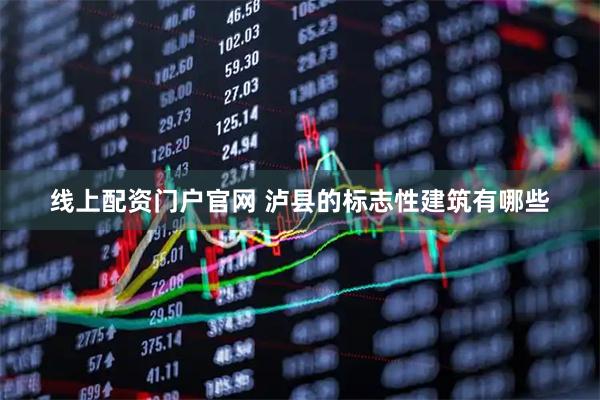 线上配资门户官网 泸县的标志性建筑有哪些