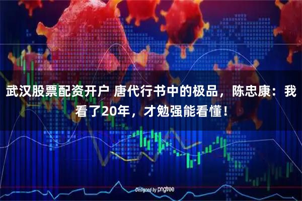 武汉股票配资开户 唐代行书中的极品，陈忠康：我看了20年，才勉强能看懂！