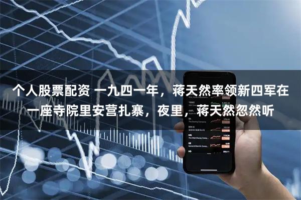 个人股票配资 一九四一年，蒋天然率领新四军在一座寺院里安营扎寨，夜里，蒋天然忽然听