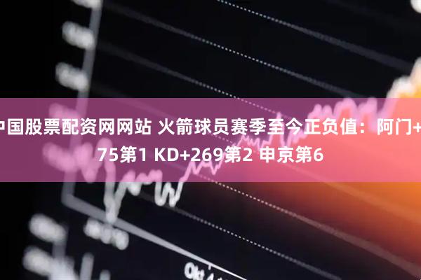 中国股票配资网网站 火箭球员赛季至今正负值：阿门+275第1 KD+269第2 申京第6