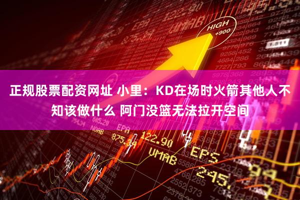 正规股票配资网址 小里：KD在场时火箭其他人不知该做什么 阿门没篮无法拉开空间