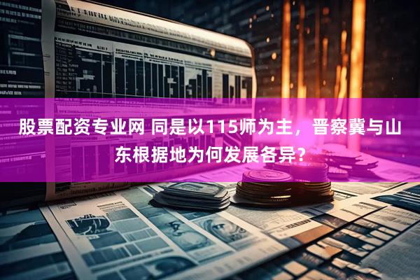 股票配资专业网 同是以115师为主，晋察冀与山东根据地为何发展各异？