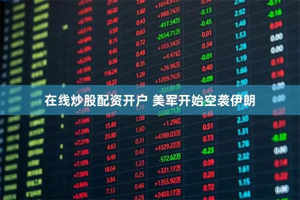 在线炒股配资开户 美军开始空袭伊朗