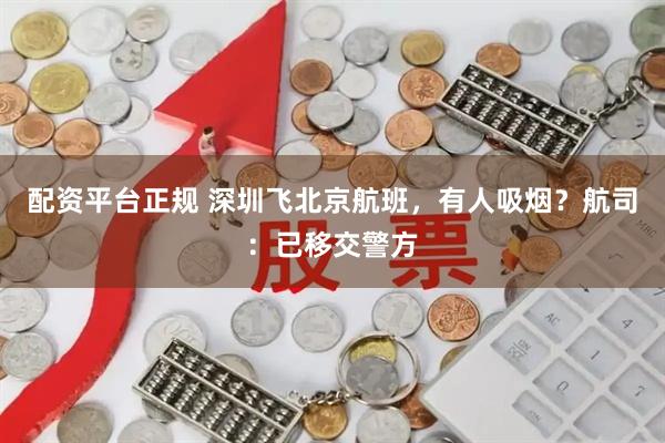 配资平台正规 深圳飞北京航班，有人吸烟？航司：已移交警方