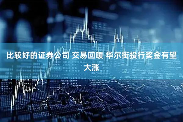 比较好的证券公司 交易回暖 华尔街投行奖金有望大涨